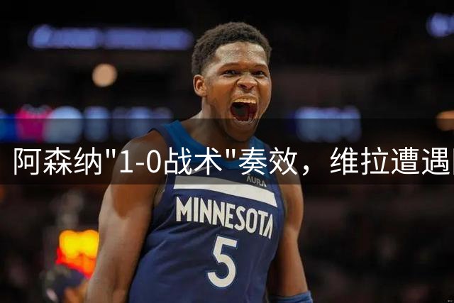 阿森纳"1-0战术"奏效，维拉遭遇困境